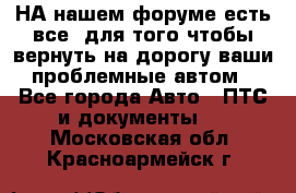 НА нашем форуме есть все, для того чтобы вернуть на дорогу ваши проблемные автом - Все города Авто » ПТС и документы   . Московская обл.,Красноармейск г.